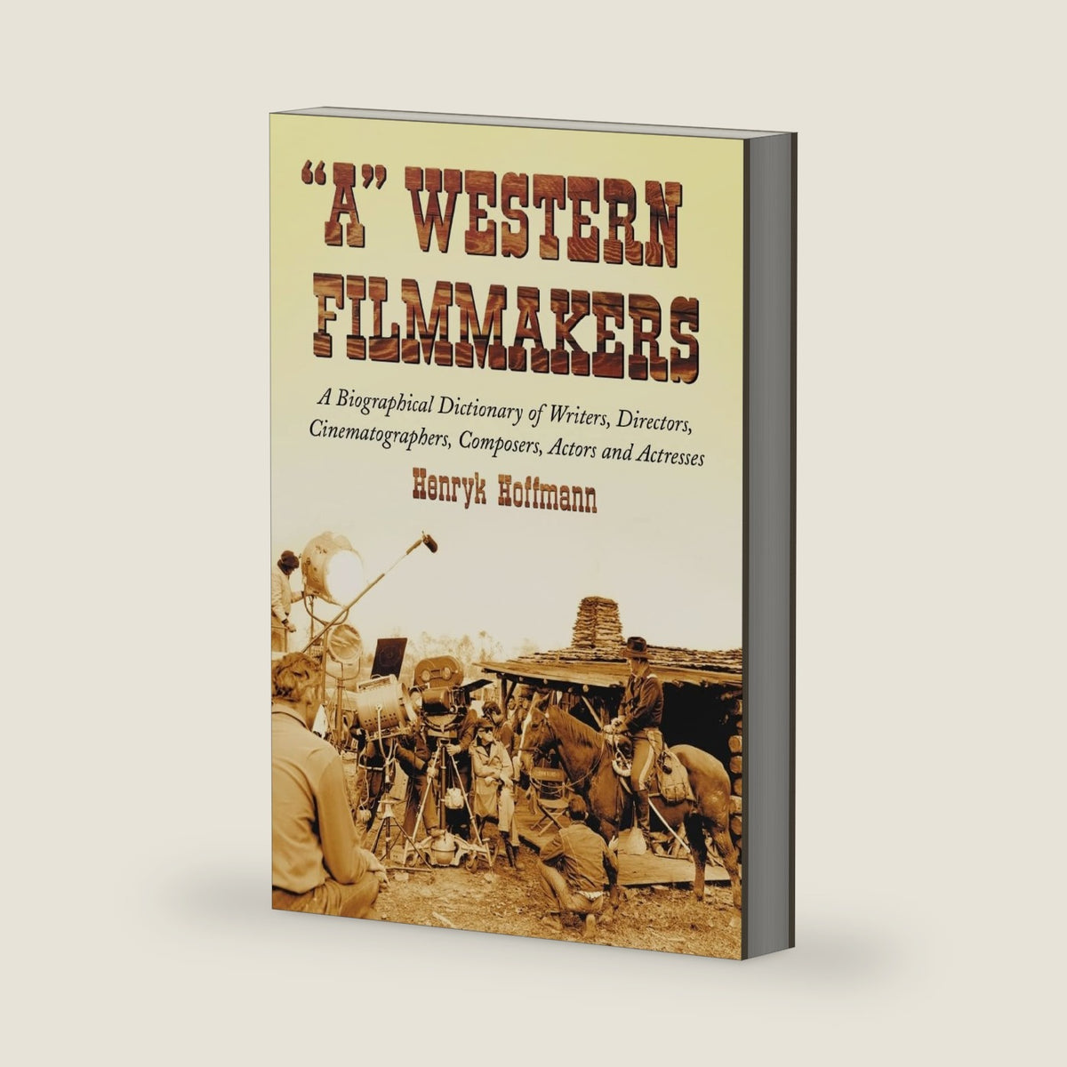 "A" Western Filmmakers: A Biographical Dictionary of Writers, Directors, Cinematographers, Composers, Actors and Actresses by Henryk Hoffmann