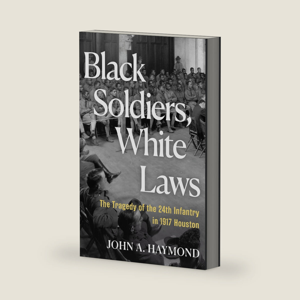 Black Soldiers, White Laws: The Tragedy of the 24th Infantry in 1917 Houston by John A. Haymond