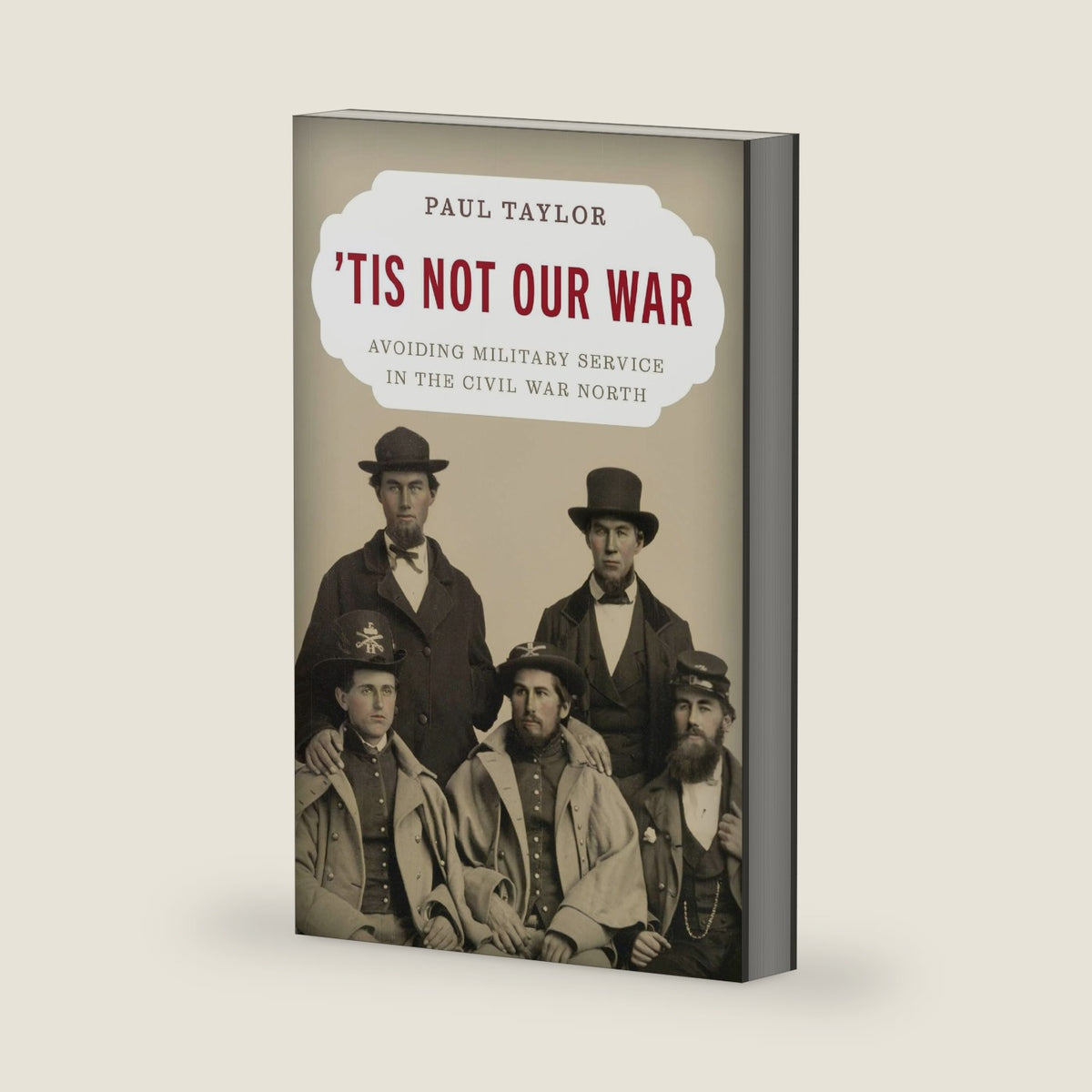 'Tis Not Our War: Avoiding Military Service in the Civil War North by Paul Taylor