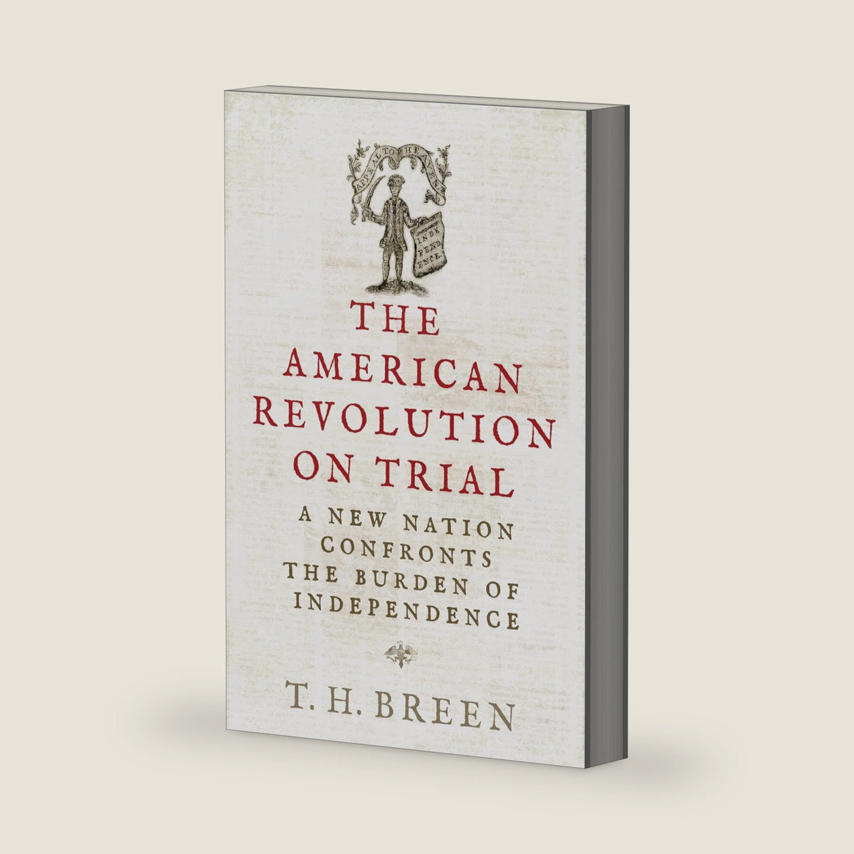 The American Revolution on Trial: A New Nation Confronts the Burden of Independence (The Revolutionary Age) by T. H. Breen