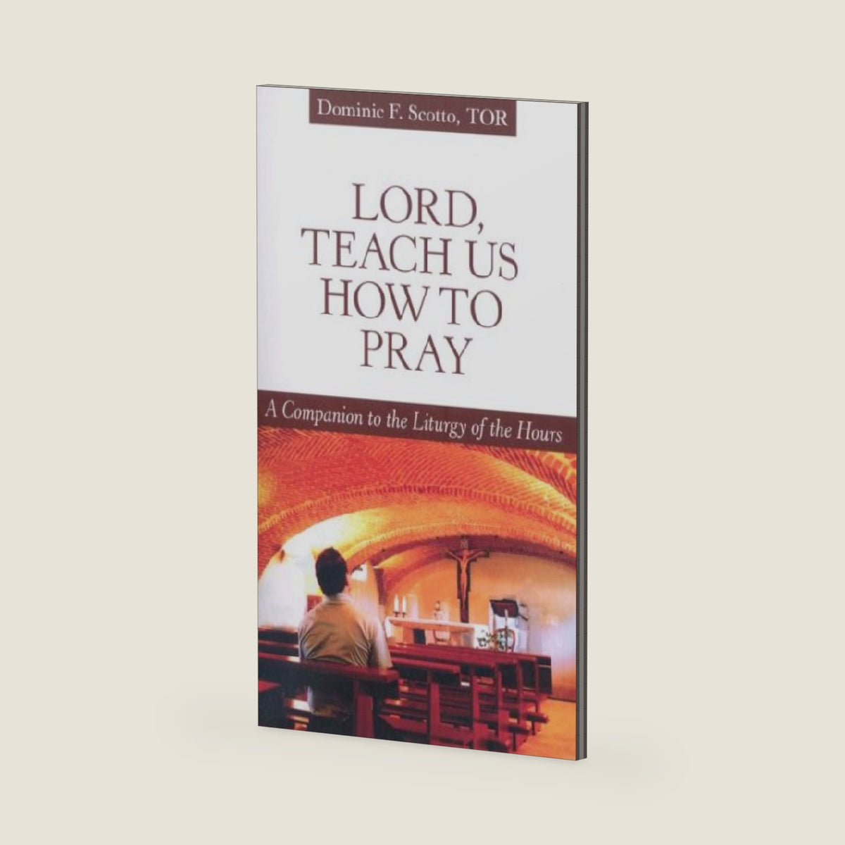 Lord, Teach Us How to Pray: A Companion to the Liturgy of the Hours by Dominic F. Scotto