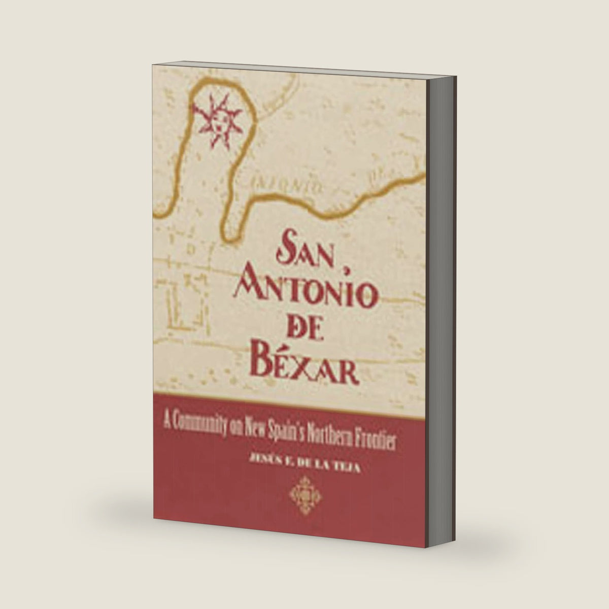 San Antonio de Béxar: A Community on New Spain's Northern Frontier by Jesus F. de la Teja