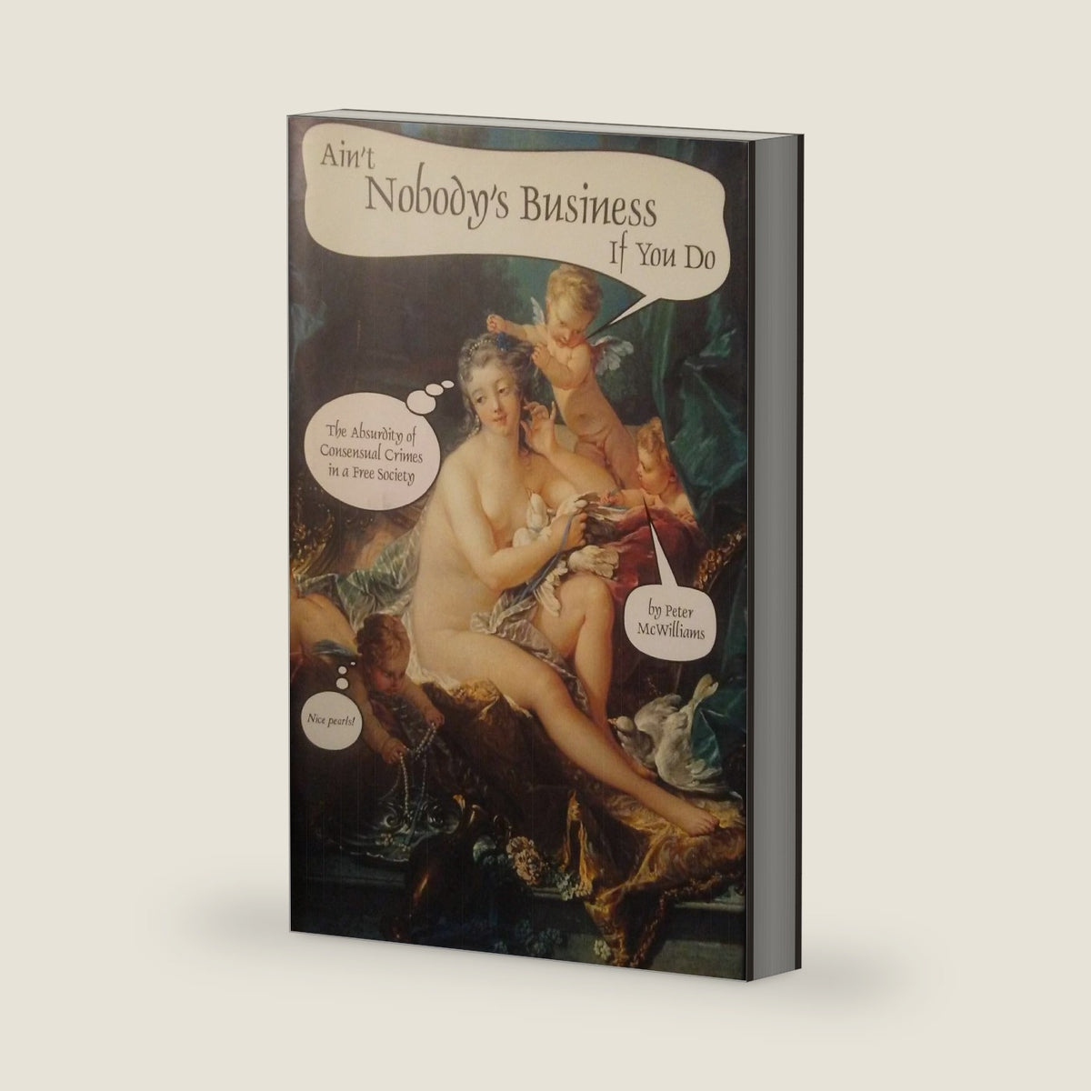Ain't Nobody's Business If You Do: The Absurdity of Consensual Crimes in a Free Society by Peter McWilliams