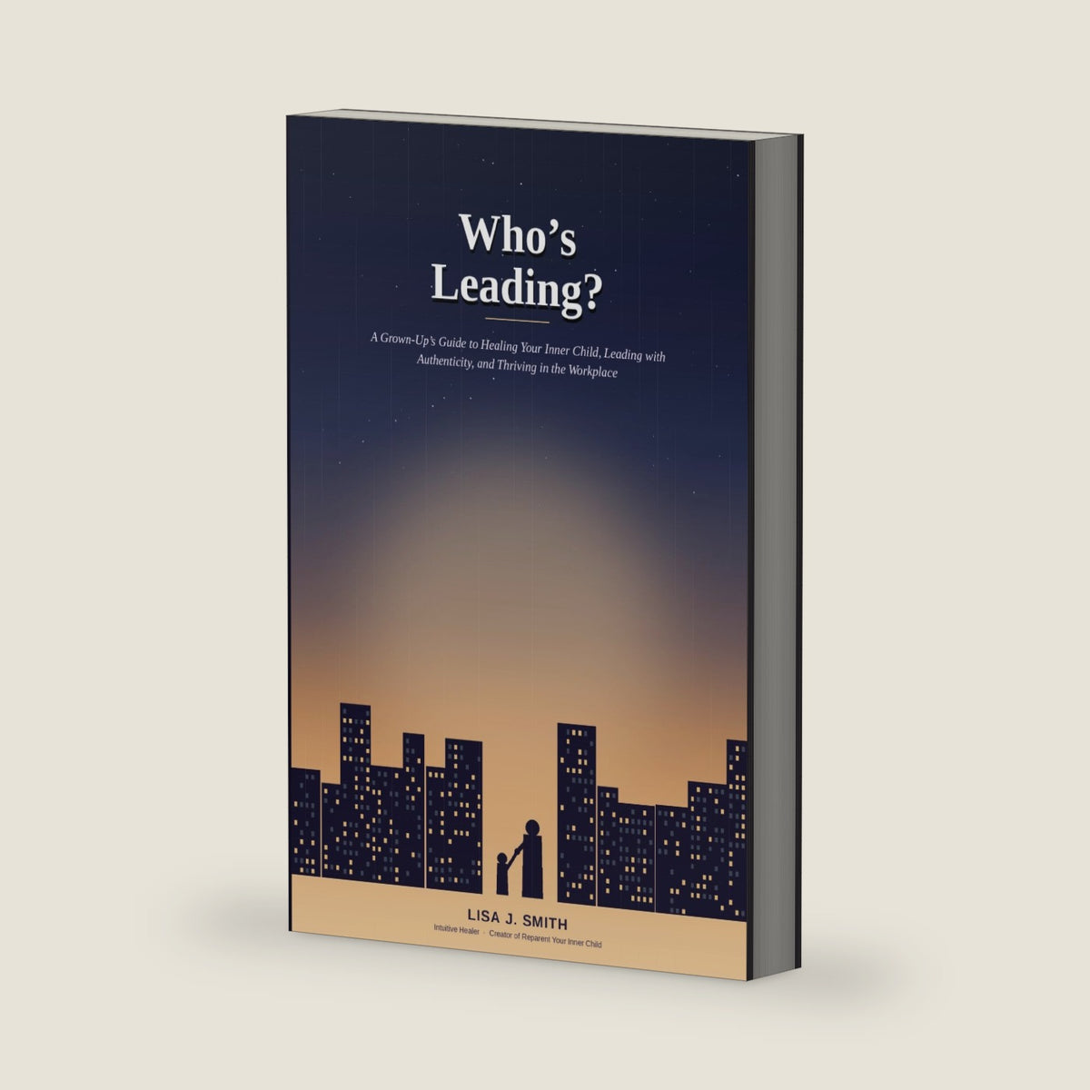 Who's Leading?: A Grown-Up's Guide to Healing Your Inner Child, Leading with Authenticity, and Thriving in the Workplace by Lisa J Smith
