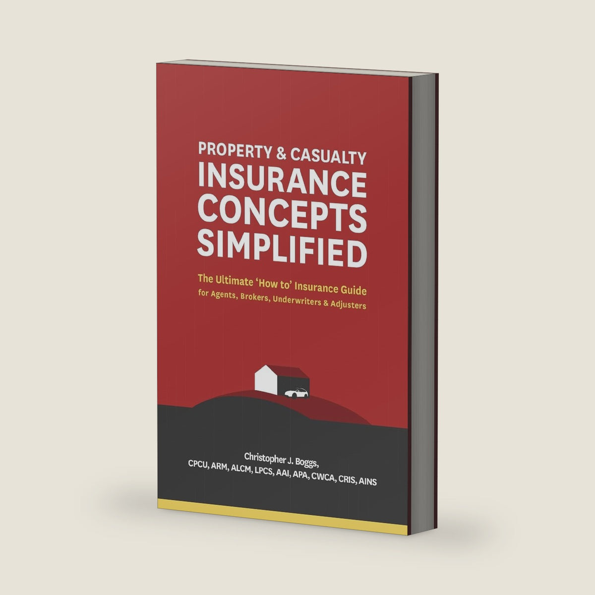 Property and Casualty Insurance Concepts Simplified: The Ultimate 'How to' Insurance Guide for Agents, Brokers, Underwriters, and Adjusters by Christopher J. Boggs