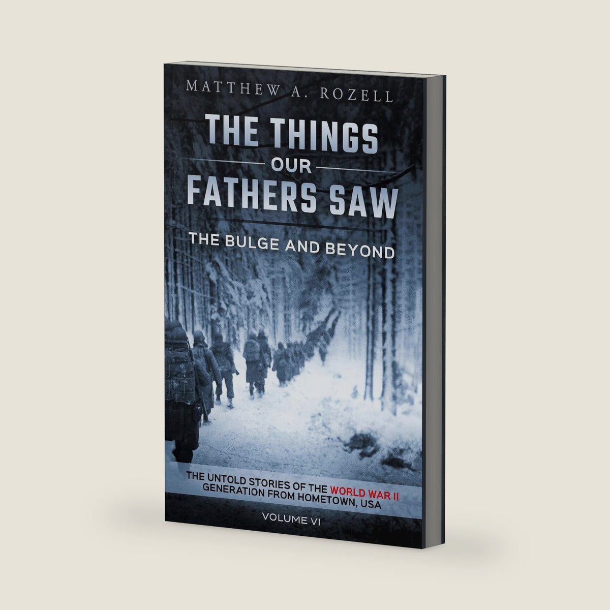 The Bulge And Beyond: The Things Our Fathers Saw—The Untold Stories of the World War II Generation-Volume VI by Matthew Rozell