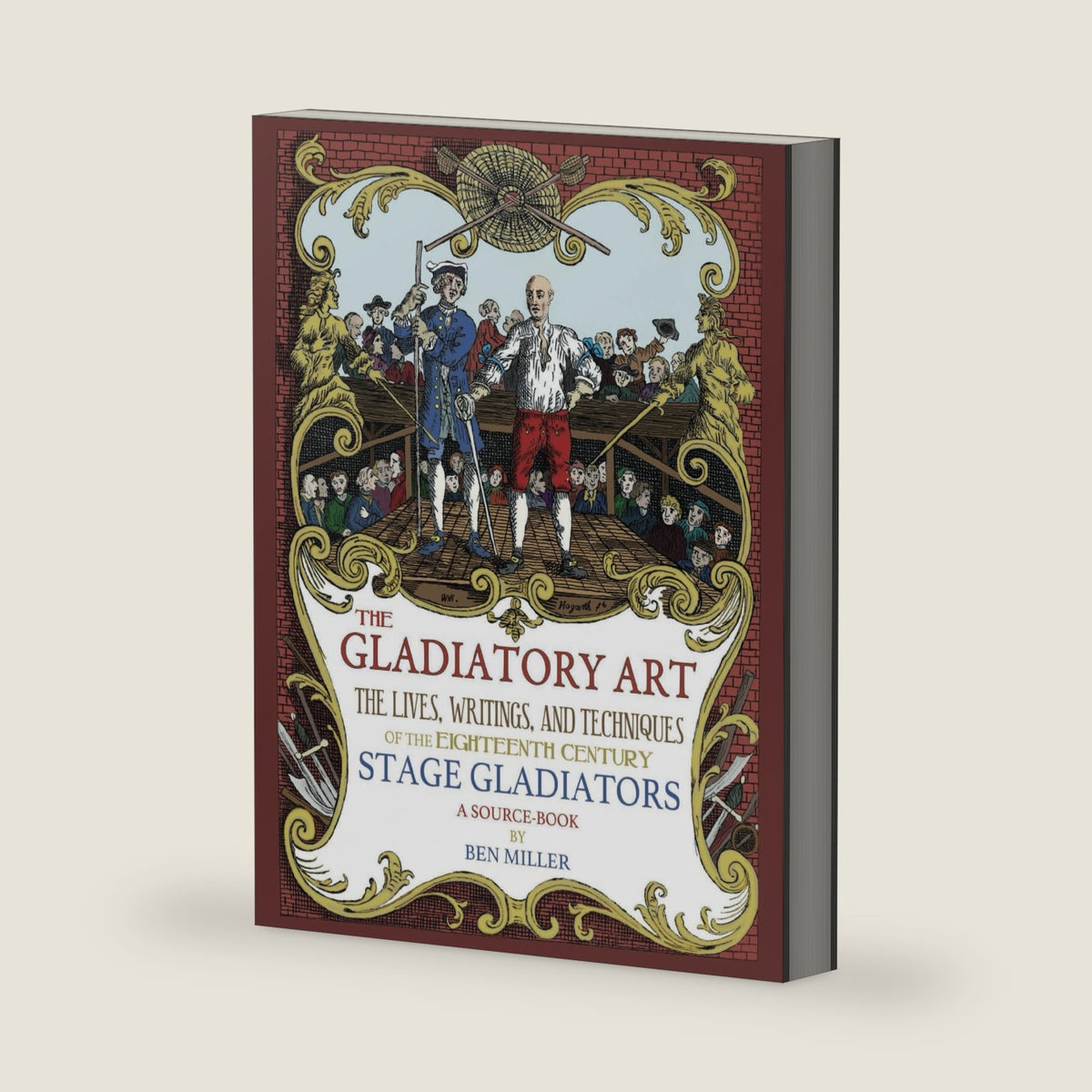 The Gladiatory Art: The Lives, Writings, & Techniques of the Eighteenth Century Stage Gladiators. A Sourcebook. by Ben Miller
