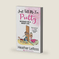 Just Tell Me I'm Pretty: Musings on a Messy Life by Heather LeRoss