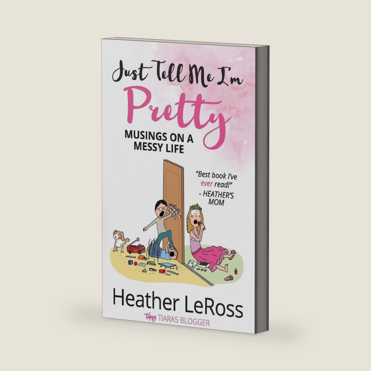 Just Tell Me I'm Pretty: Musings on a Messy Life by Heather LeRoss