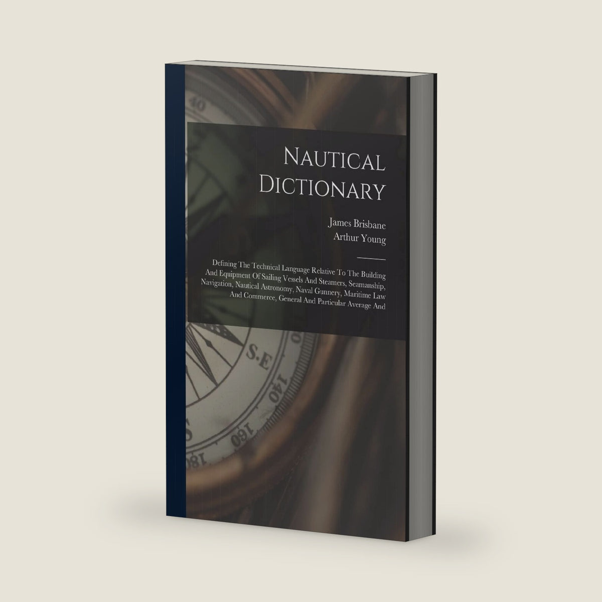 Nautical Dictionary: Defining The Technical Language Relative To The Building And Equipment Of Sailing Vessels And Steamers, Seamanship, Navigation, ... Commerce, General And Particular Average And by Arthur Young