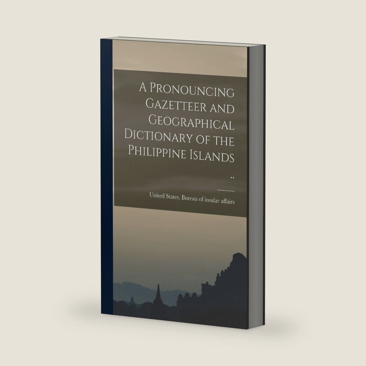 A Pronouncing Gazetteer and Geographical Dictionary of the Philippine Islands .. by United States Bureau of Insular Affa
