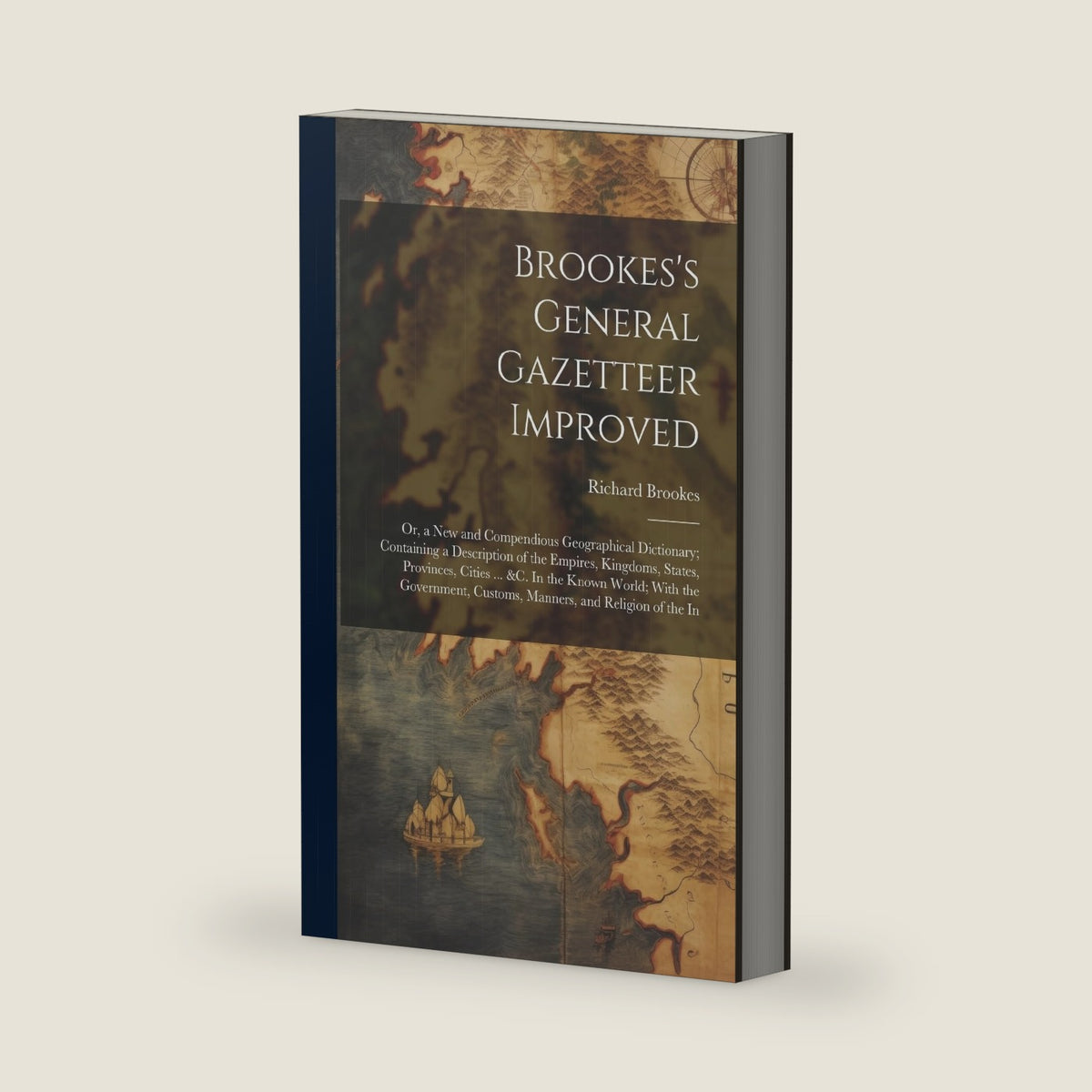 Brookes's General Gazetteer Improved: Or, a New and Compendious Geographical Dictionary; Containing a Description of the Empires, Kingdoms, States, ... Customs, Manners, and Religion of the In by Richard Brookes