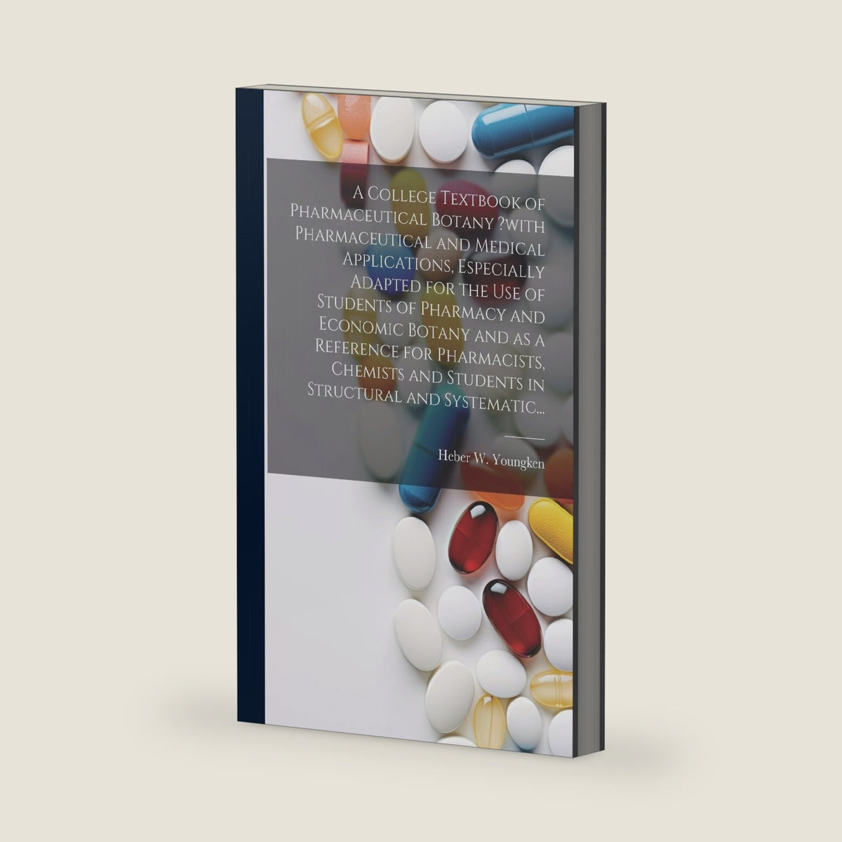 A College Textbook of Pharmaceutical Botany ?with Pharmaceutical and Medical Applications, Especially Adapted for the Use of Students of Pharmacy and ... and Students in Structural and Systematic... by Heber W Youngken