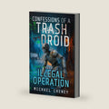 Confessions of a Trash Droid: Illegal Operation: Book 2 (Confessions of a Trash Droid – a sci fi adventure thriller for adults who love robot fiction) by Michael Cheney