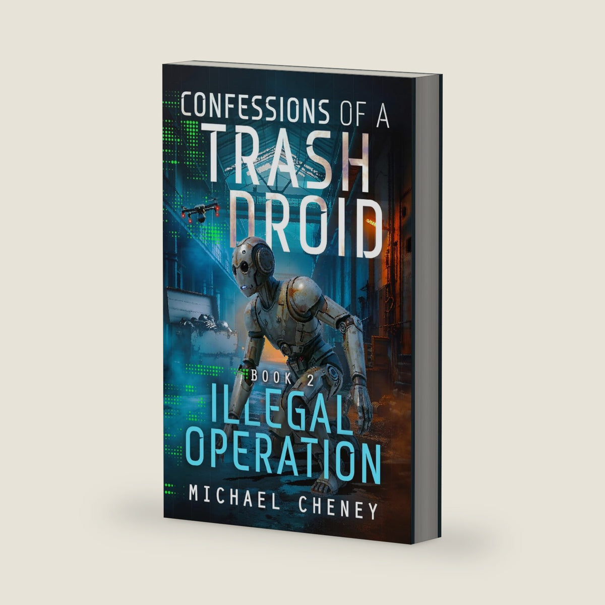 Confessions of a Trash Droid: Illegal Operation: Book 2 (Confessions of a Trash Droid – a sci fi adventure thriller for adults who love robot fiction) by Michael Cheney