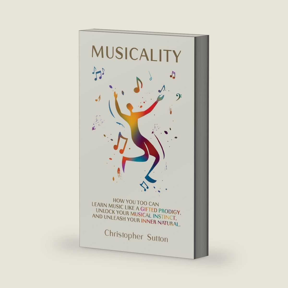 Musicality: How you too can learn music like a gifted prodigy, unlock your musical instinct, and unleash your inner natural. by Christopher Sutton