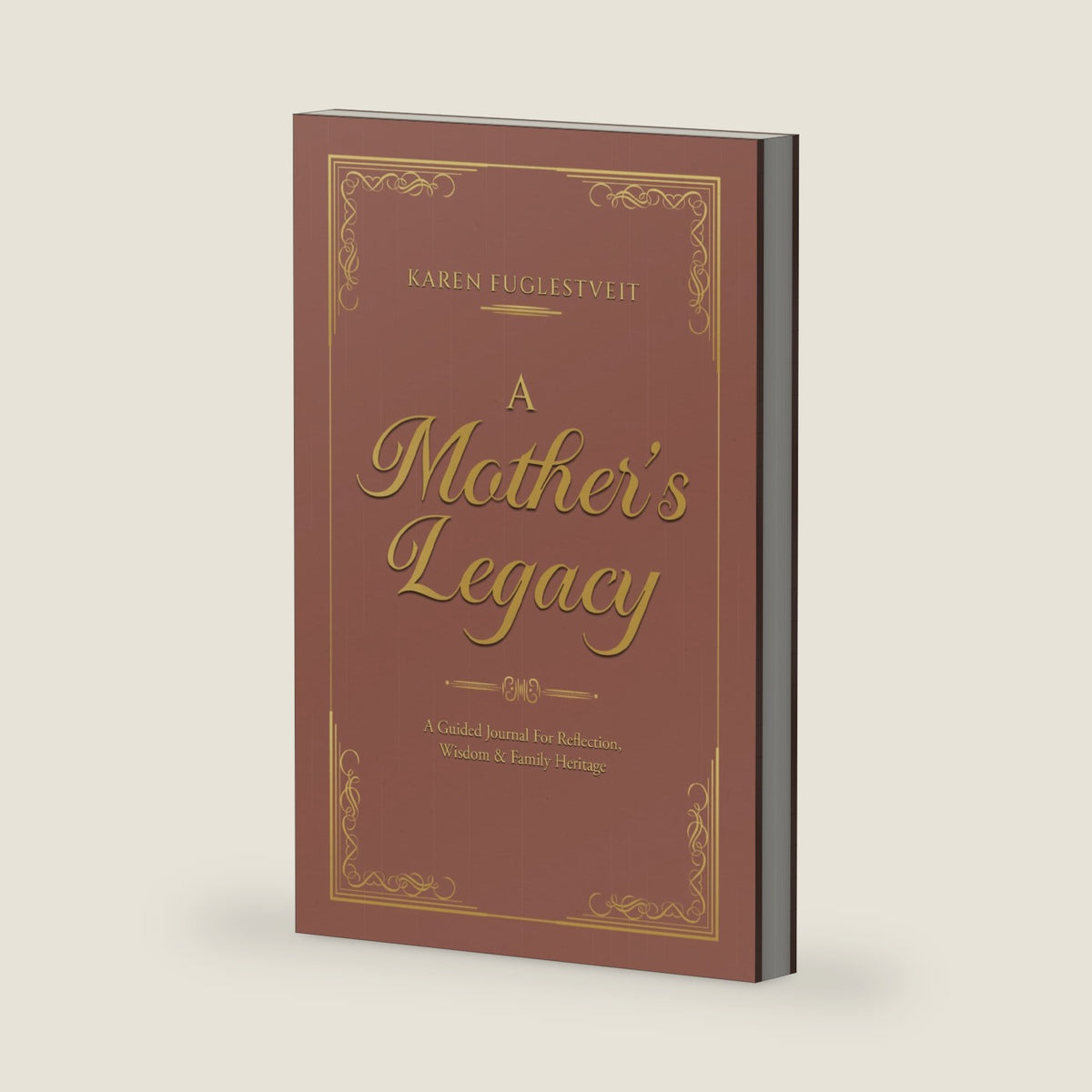 A Mother's Legacy: A Guided Journal For Reflection, Wisdom & Family Heritage by Karen Fuglestveit