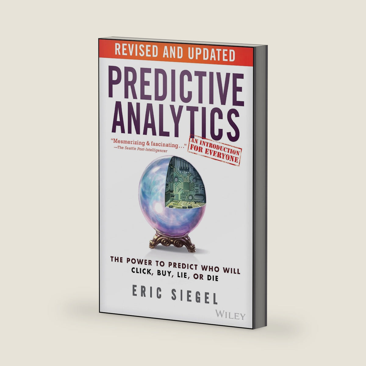 Predictive Analytics: The Power to Predict Who Will Click, Buy, Lie, or Die by Eric Siegel