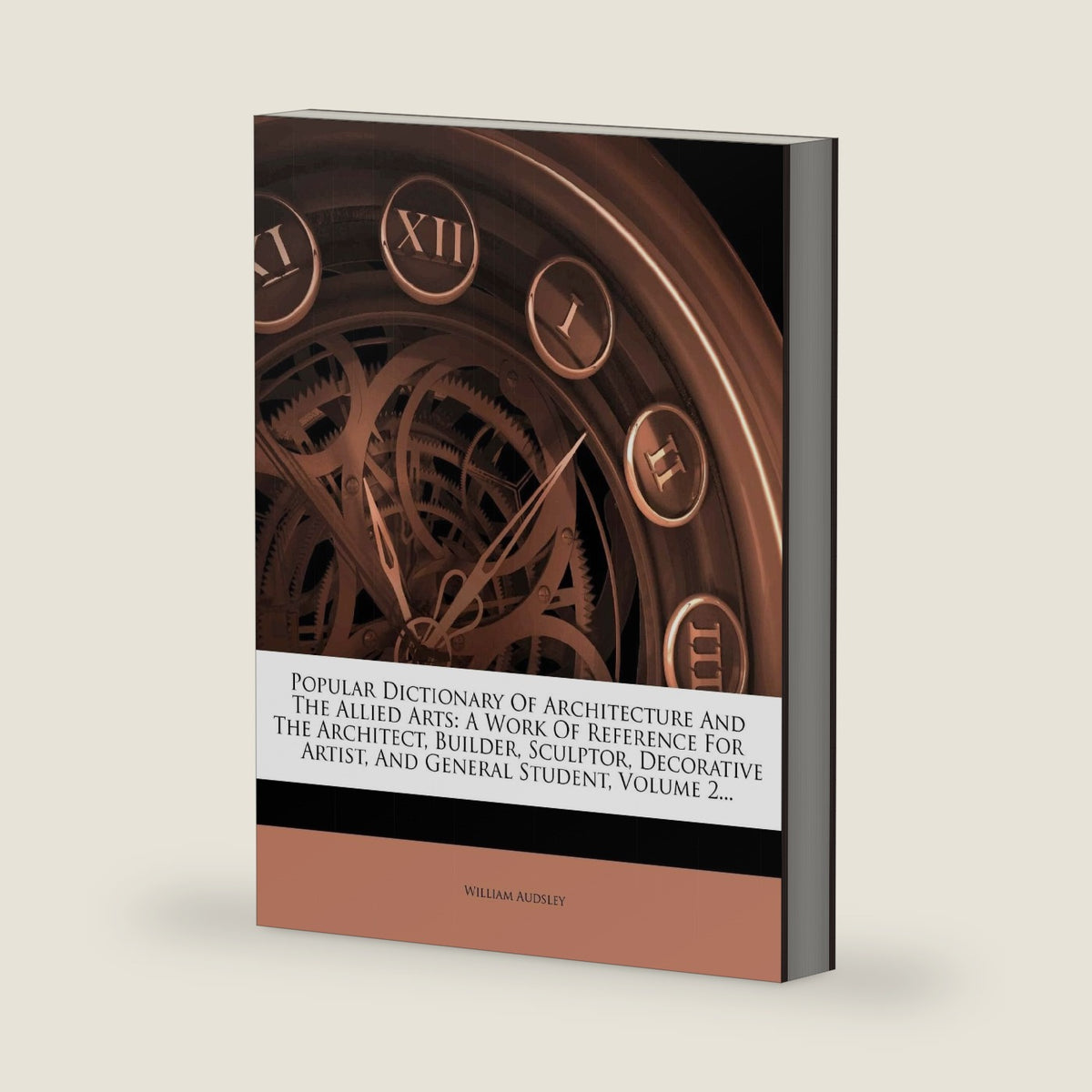 Popular Dictionary of Architecture and the Allied Arts: A Work of Reference for the Architect, Builder, Sculptor, Decorative Artist, and General Student, Volume 2... by William Audsley