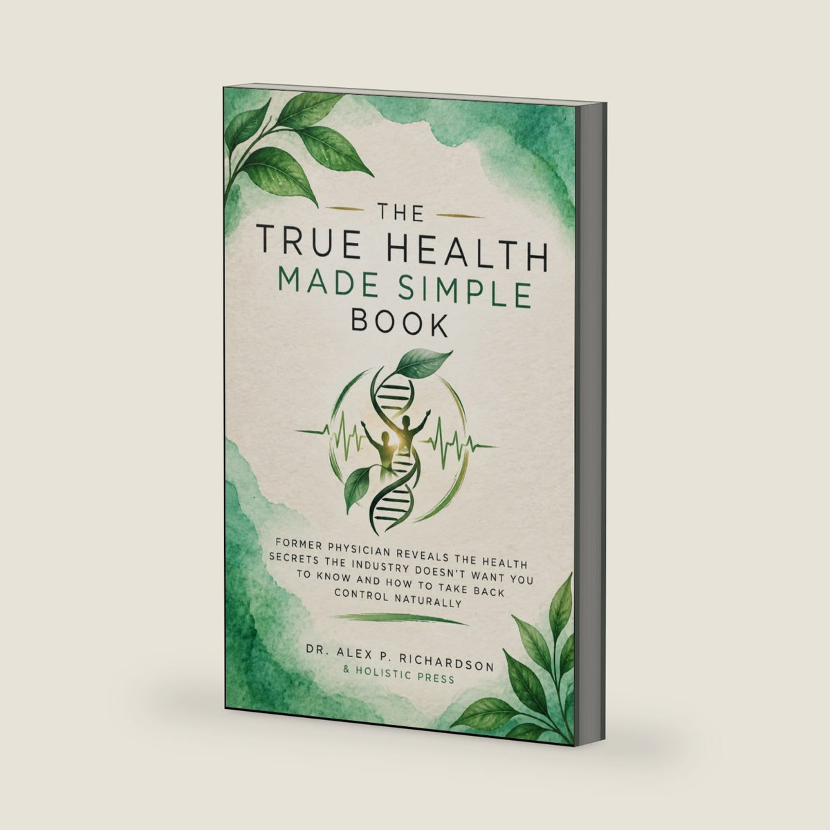 THE TRUE HEALTH MADE SIMPLE BOOK: Former Physician Reveals the Health Secrets the Industry Doesn’t Want You to Know and How to Take Back Control Naturally by Dr. Alex P. Richardson