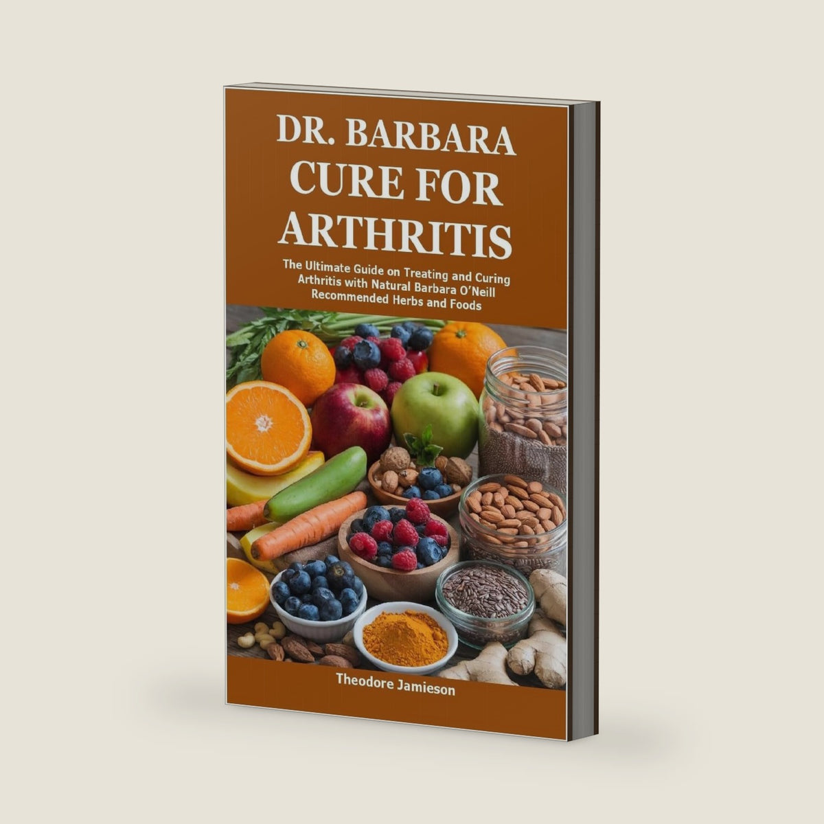 Dr. Barbara Cure for Arthritis: The Ultimate Guide on Treating and Curing Arthritis with Natural Barbara O’Neill Recommended Herbs and Foods by Theodore Jamieson
