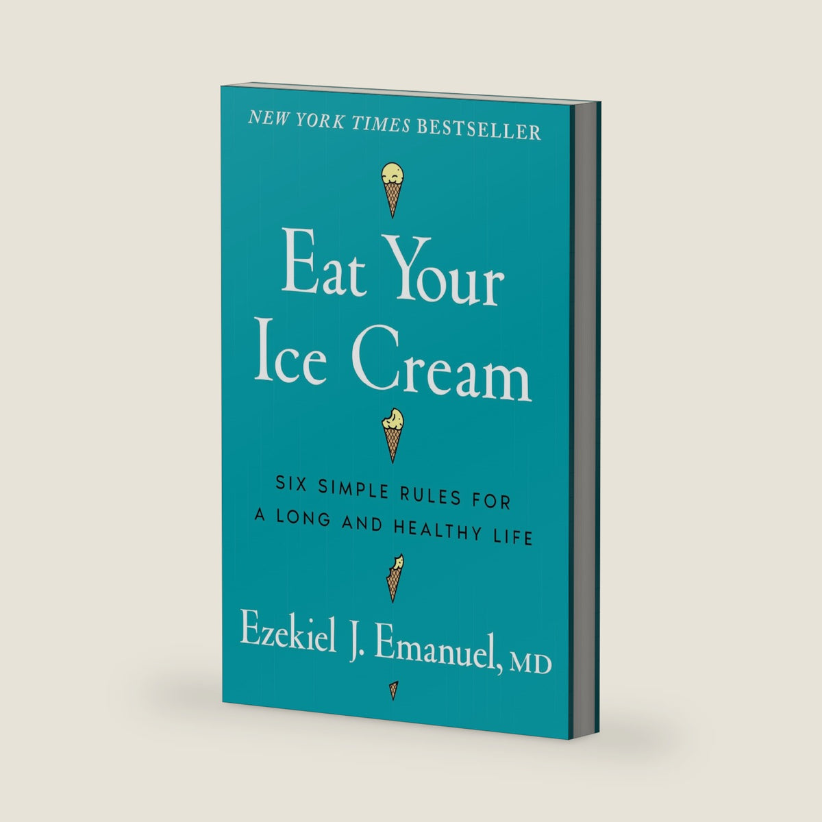 Eat Your Ice Cream: Six Simple Rules for a Long and Healthy Life by Ezekiel J. Emanuel MD