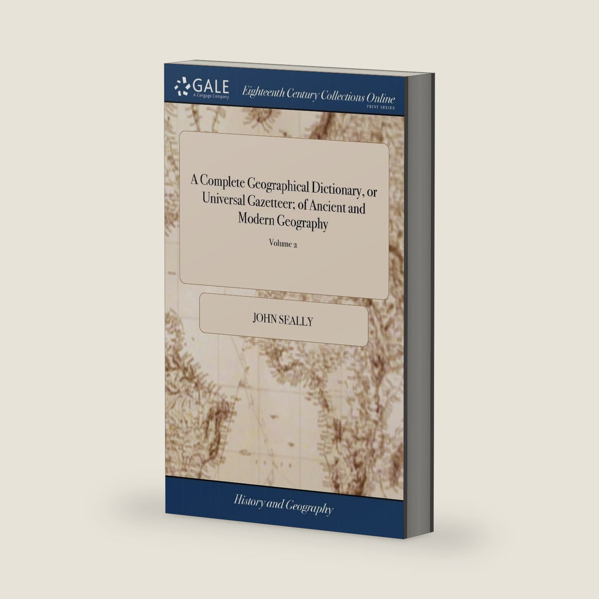 A Complete Geographical Dictionary, or Universal Gazetteer; of Ancient and Modern Geography: Containing a Full, Particular, and Accurate Description of the Known World of 2; Volume 2 by John Seally