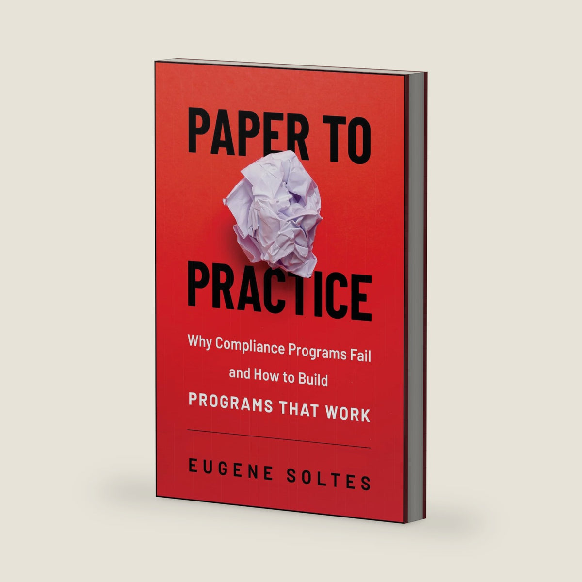 Paper to Practice: Why Compliance Programs Fail and How to Build Programs That Work by Eugene Soltes