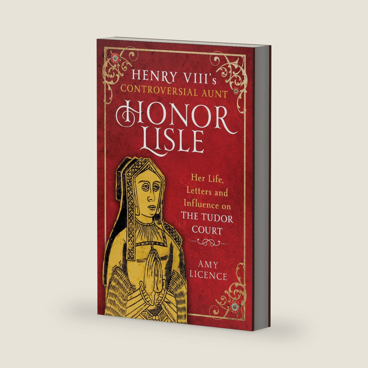 Henry VIII's Controversial Aunt, Honor Lisle: Her Life, Letters and influence on The Tudor Court by Amy Licence