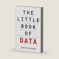 The Little Book of Data: Understanding the Powerful Analytics that Fuel AI, Make or Break Careers, and Could Just End Up Saving the World by Justin Evans