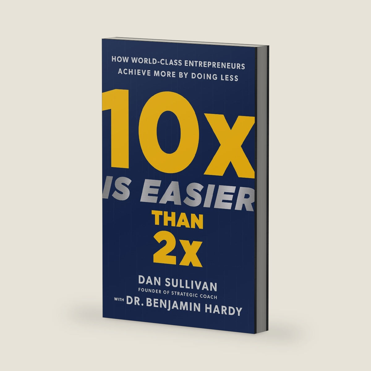 10x Is Easier Than 2x: How World-Class Entrepreneurs Achieve More by Doing Less by Dan Sullivan