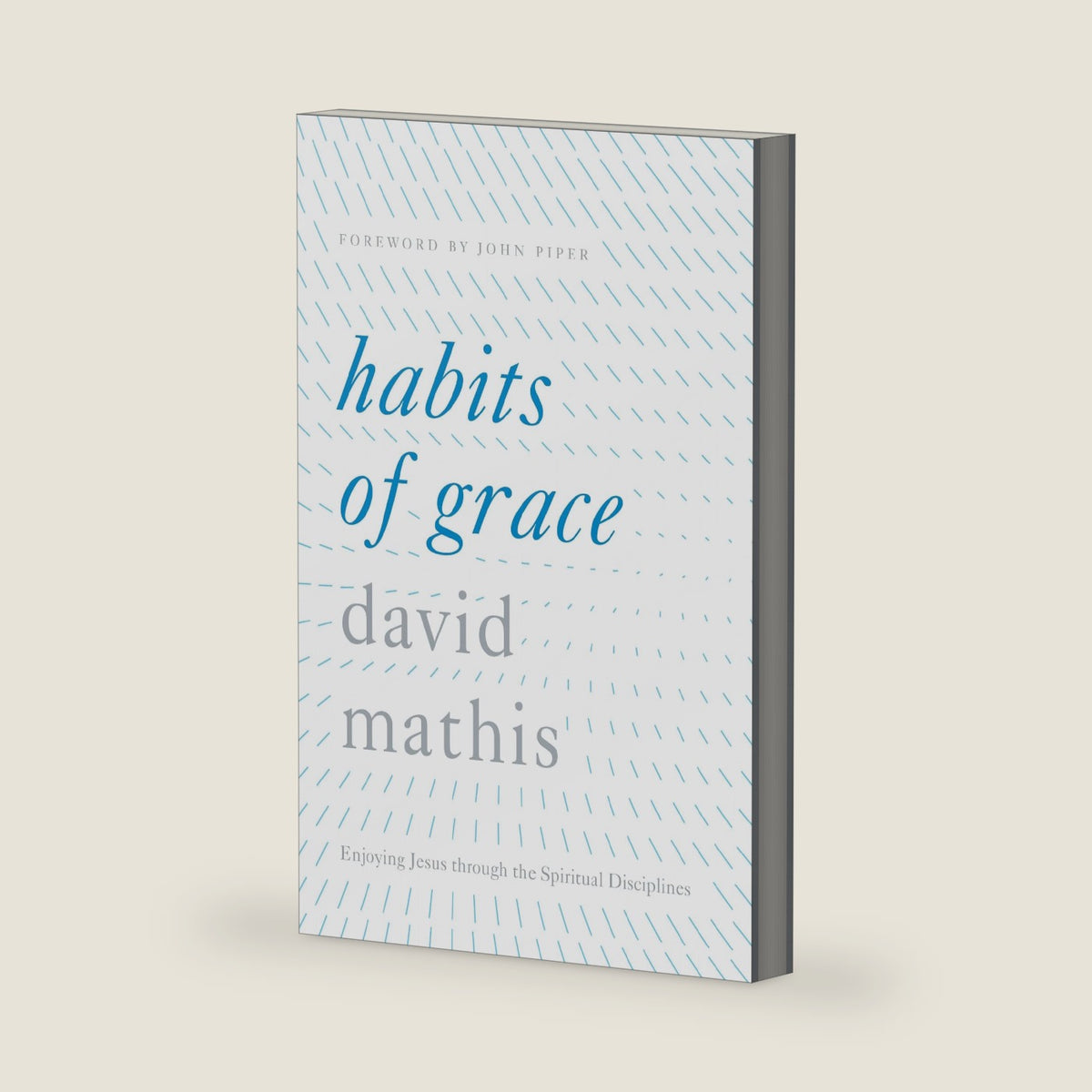 Habits of Grace: Enjoying Jesus through the Spiritual Disciplines by David Mathis