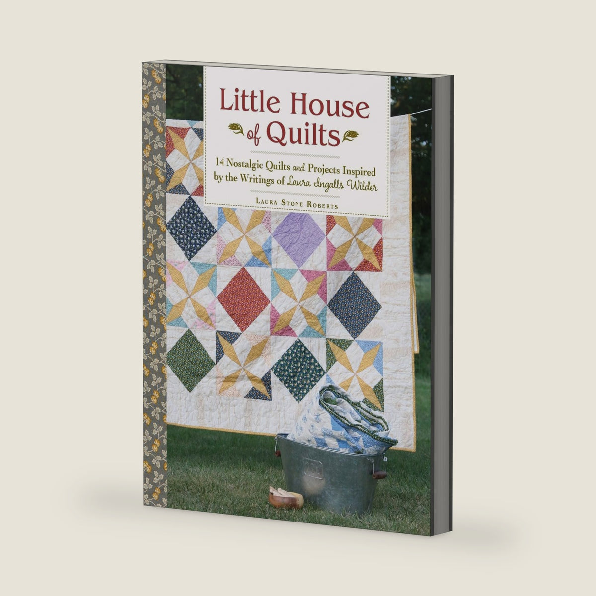 Little House of Quilts: 14 Nostalgic Quilts and Projects Inspired by the Writings of Laura Ingalls Wilder by Laura Stone Roberts