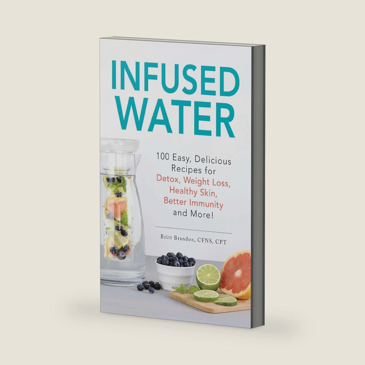 Infused Water: 100 Easy, Delicious Recipes for Detox, Weight Loss, Healthy Skin, Better Immunity, and More! by Britt Brandon