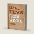 Make Things. From Wood: Easy woodworking skills and designs for the modern maker by Annabelle June Buckland