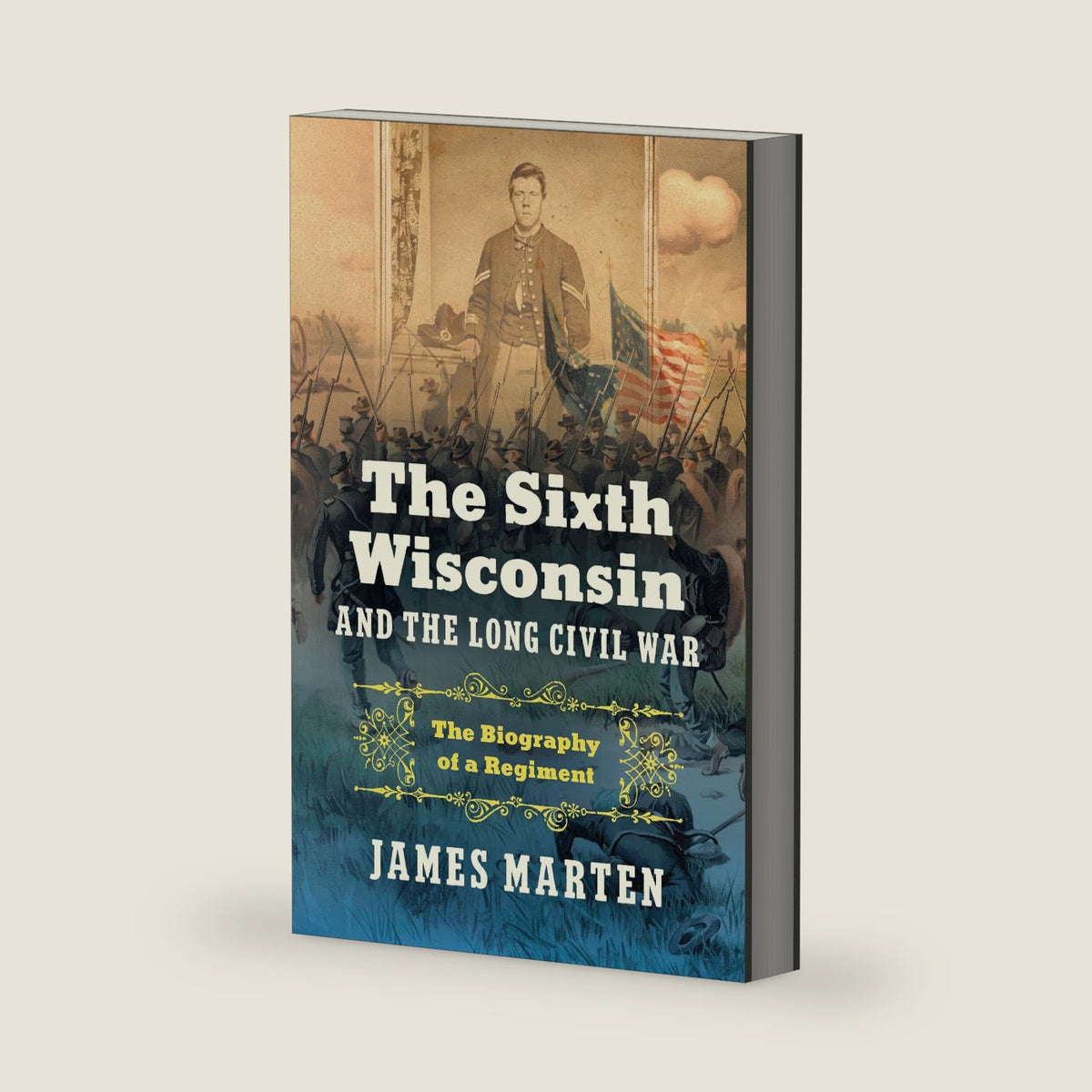 The Sixth Wisconsin and the Long Civil War: The Biography of a Regiment (Civil War America) by James Marten