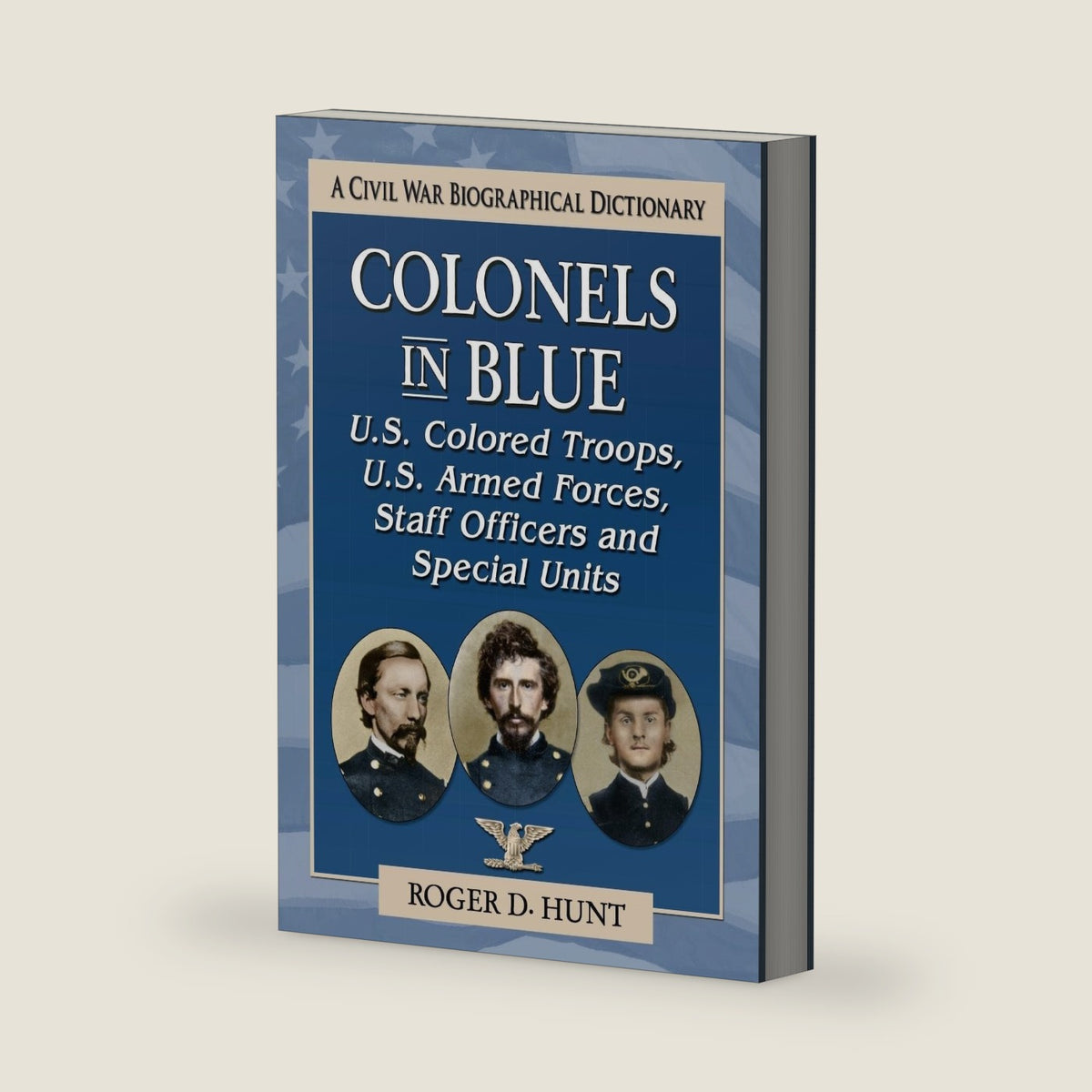Colonels in Blue--U.S. Colored Troops, U.S. Armed Forces, Staff Officers and Special Units: A Civil War Biographical Dictionary by Roger D. Hunt