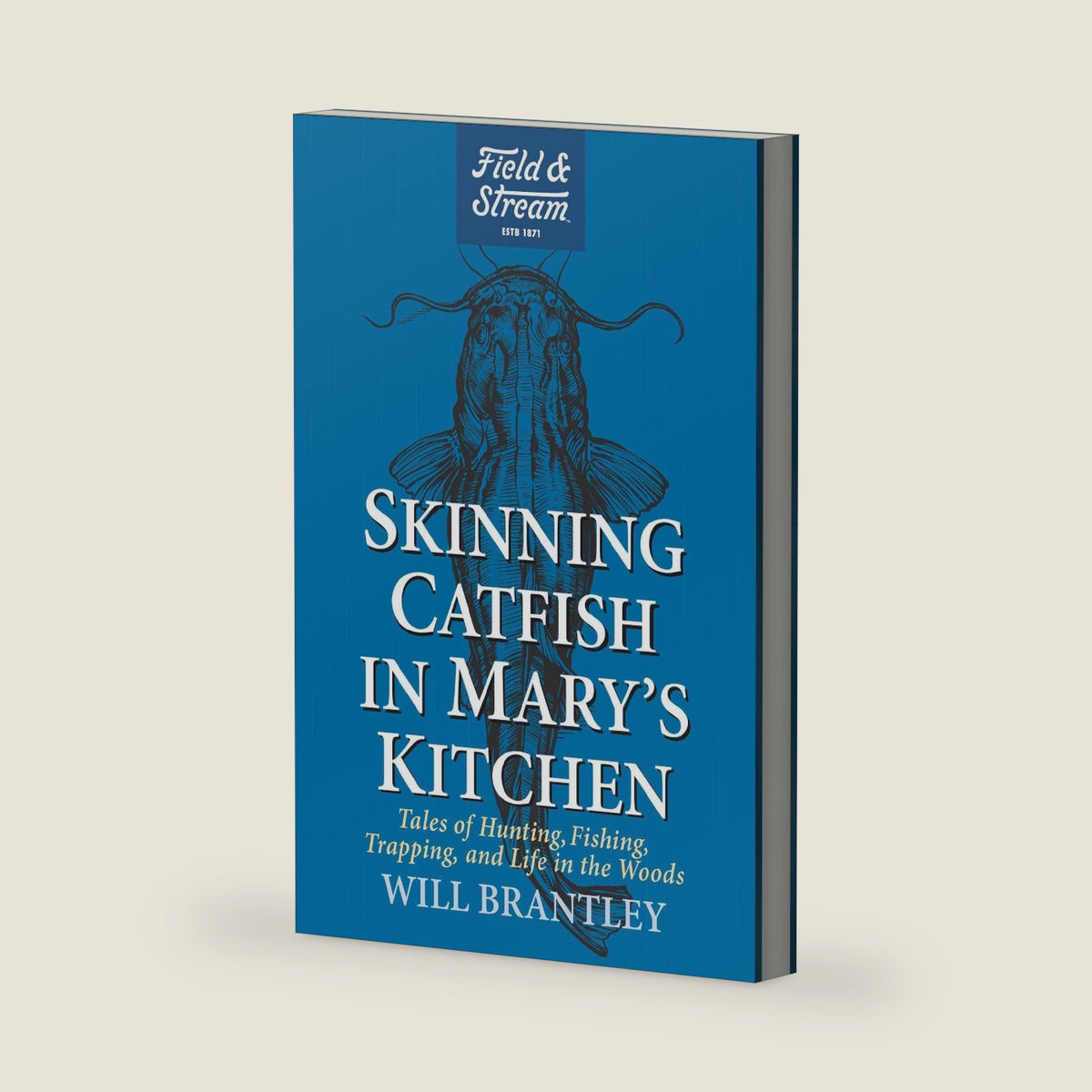 Skinning Catfish in Mary's Kitchen: Tales of Hunting, Fishing, Trapping, and Life in the Woods by Will Brantley