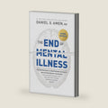 The End of Mental Illness: How Neuroscience Is Transforming Psychiatry and Helping Prevent or Reverse Mood and Anxiety Disorders, ADHD, Addictions, PTSD, Psychosis, Personality Disorders, and More by Daniel G. Amen, MD