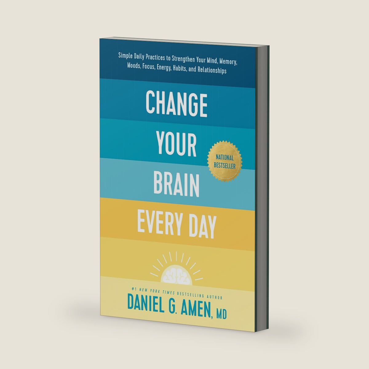 Change Your Brain Every Day: Simple Daily Practices to Strengthen Your Mind, Memory, Moods, Focus, Energy, Habits, and Relationships by Daniel G. Amen, MD