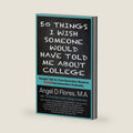 50 Things I Wish Someone Would Have Told Me About College: Straight Talk for First Generation College Students FROM First Generation College Graduates by Angel D. Flores M.A.