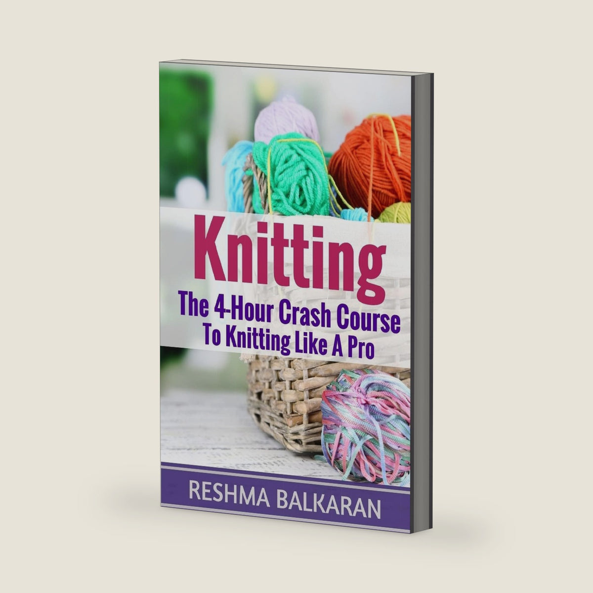 Knitting: The 4-Hour Crash Course To Knitting Like A Pro (Knitting, Crochet, Patterns, Sewing, Embroidery for Beginners) by Reshma Balkaran