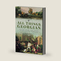 All Things Georgian: Tales from the Long Eighteenth-Century by Joanne Major