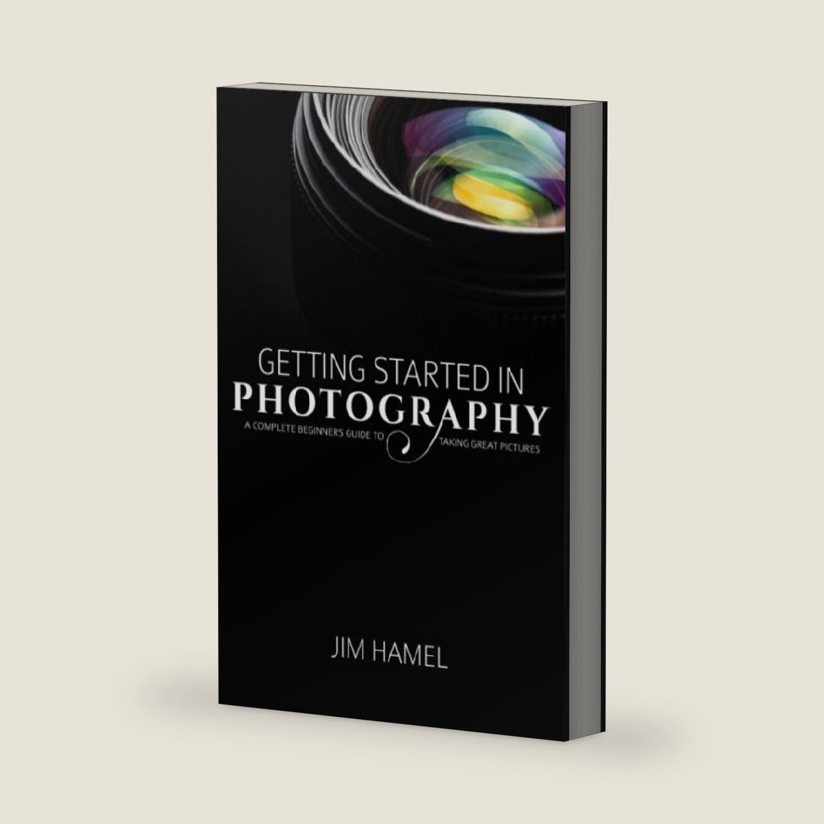 Getting Started in Photography: A Complete Beginner's Guide to Taking Great Pictures by Jim Hamel