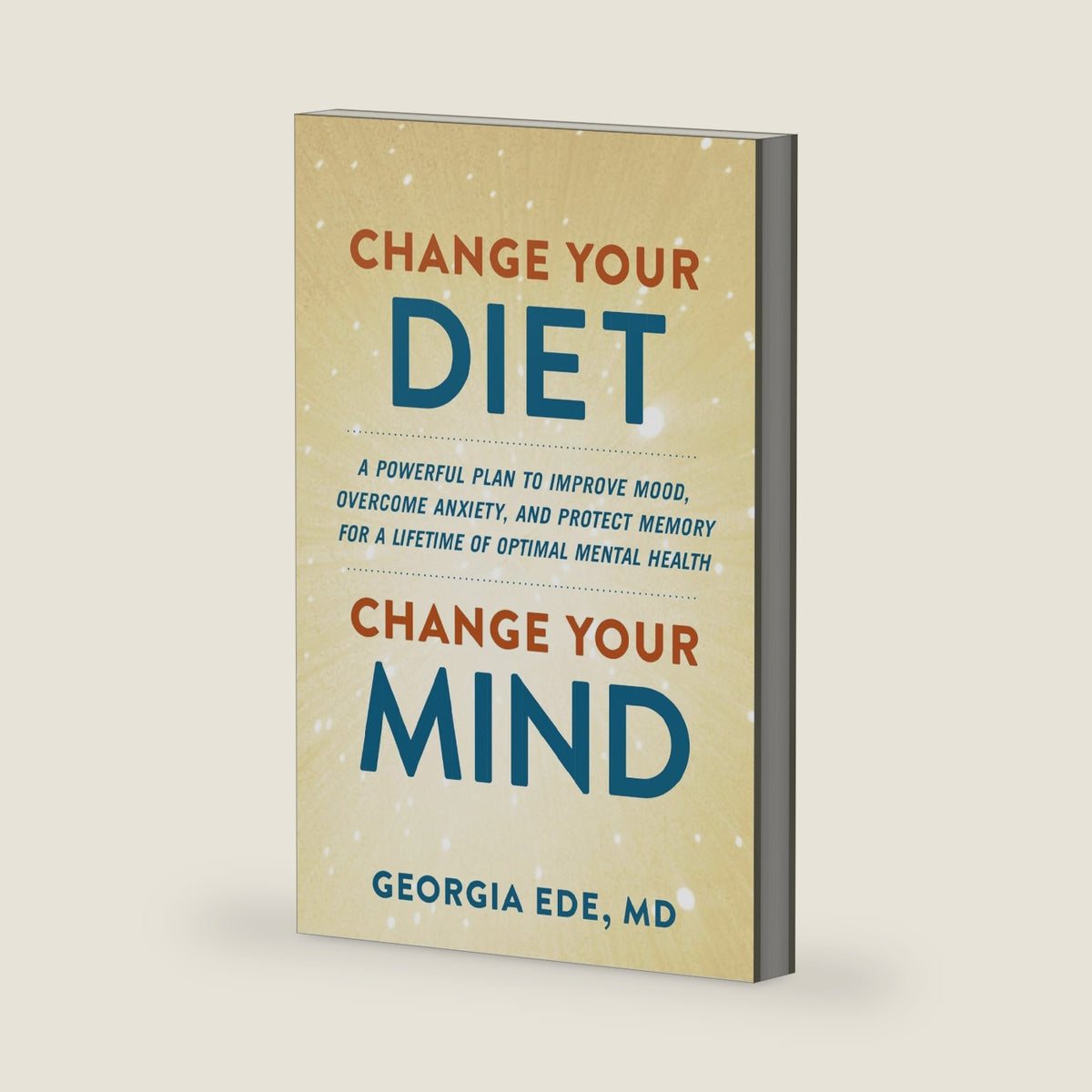 Change Your Diet, Change Your Mind: A Powerful Plan to Improve Mood, Overcome Anxiety, and Protect Memory for a Lifetime of Optimal Mental Health by Dr. Georgia Ede M.D.