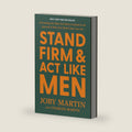 Stand Firm and Act Like Men: Becoming the Man You Were Created to Be Instead of Who the World Says You Are by Joby Martin