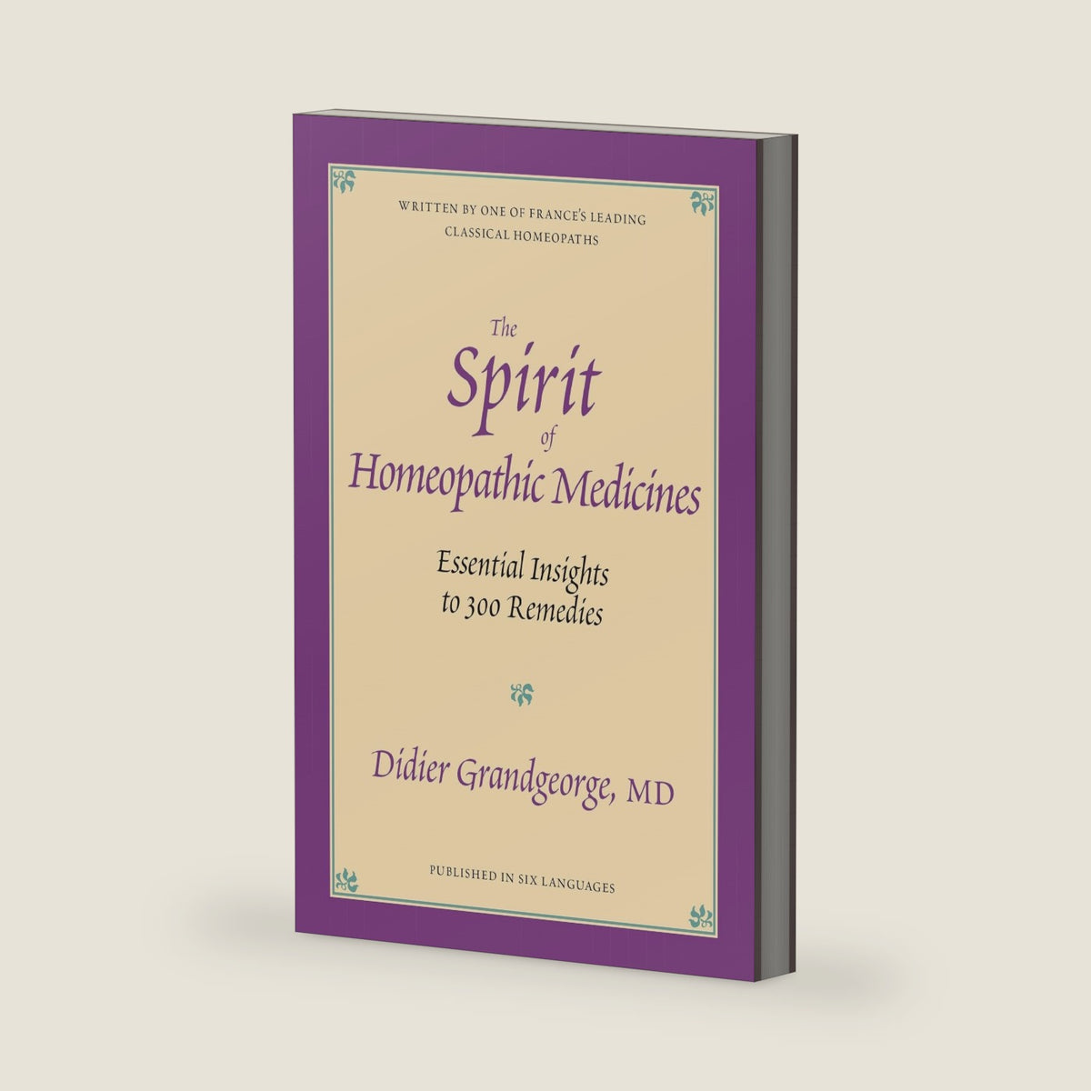 Spirit of Homeopathic Medicines: Essential Insights to 300 Remedies by Didier Grandgeorge