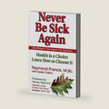 Never Be Sick Again: Health Is a Choice, Learn How to Choose It by Raymond Francis