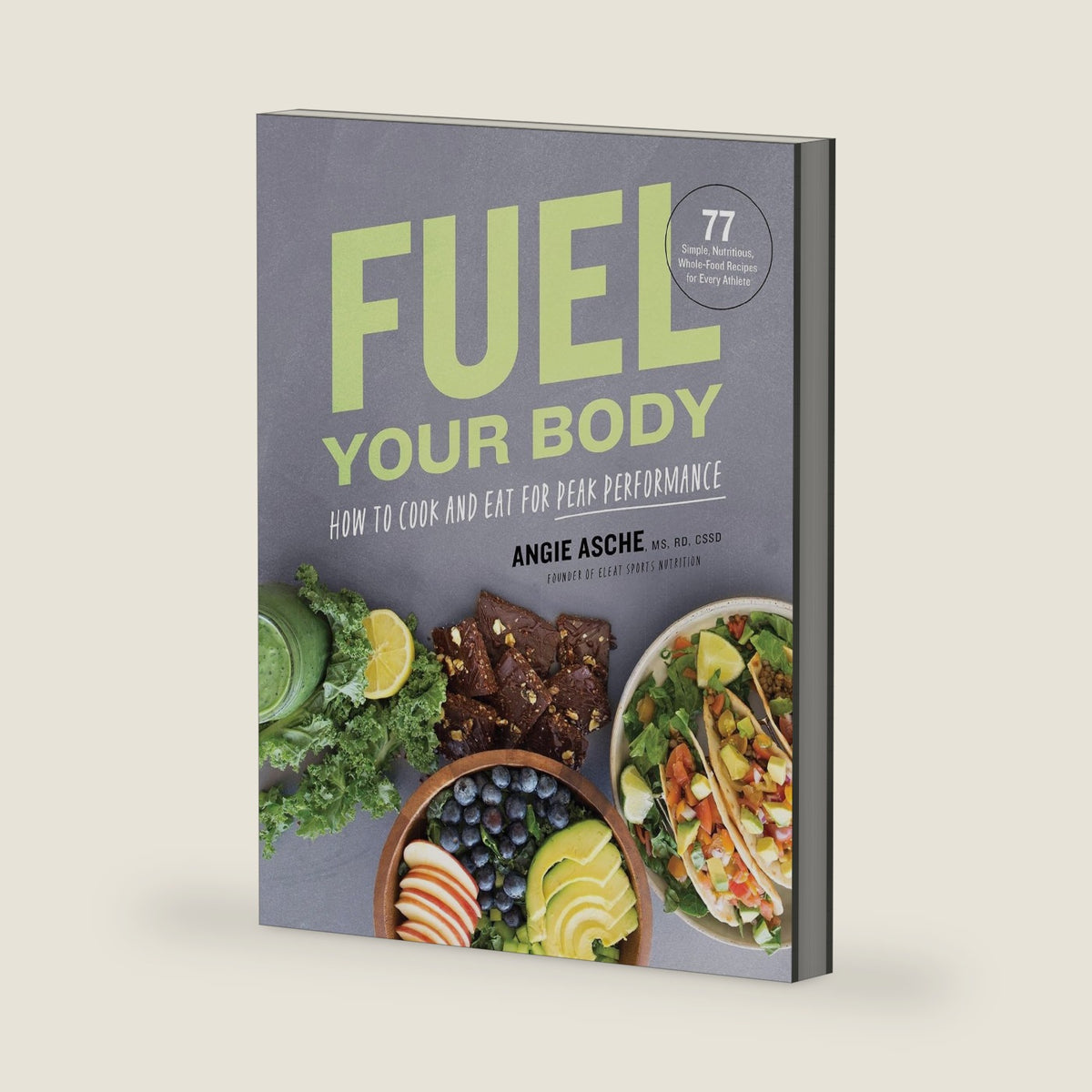 Fuel Your Body: How to Cook and Eat for Peak Performance: 77 Simple, Nutritious, Whole-Food Recipes for Every Athlete by Angie Asche