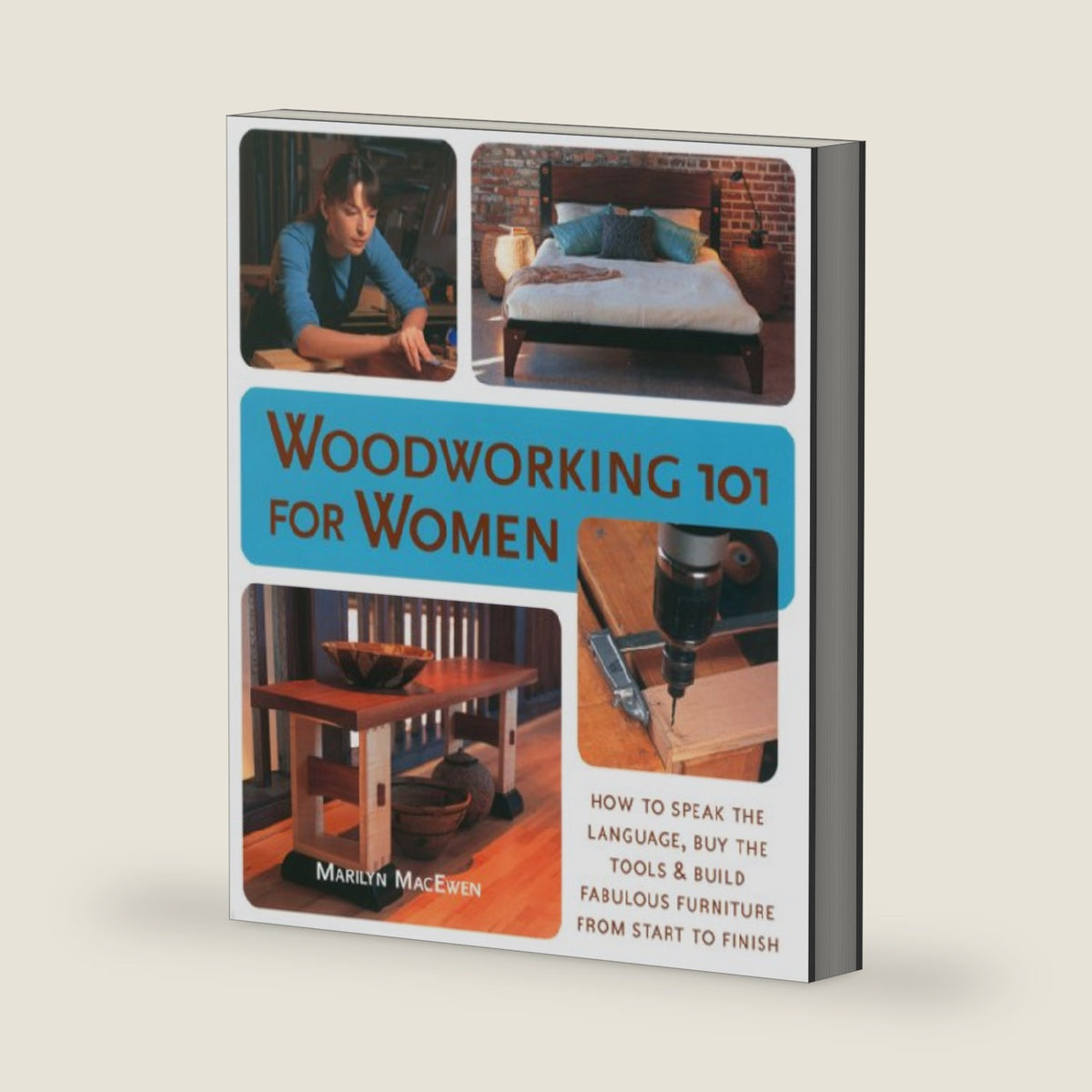 Woodworking 101 for Women: A Complete Guide: How to Speak the Language, Buy the Tools & Build Fabulous Furniture from Start to Finish by Marilyn MacEwen